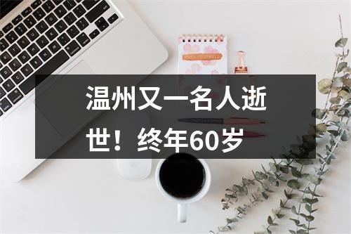 温州又一名人逝世！终年60岁