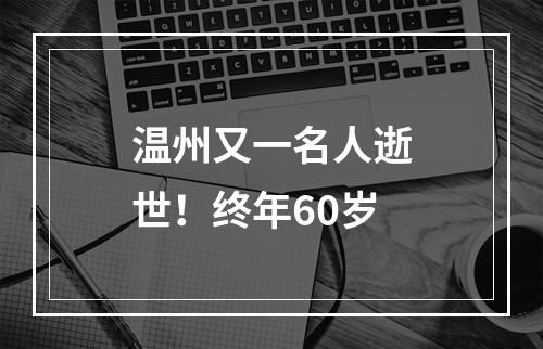 温州又一名人逝世！终年60岁