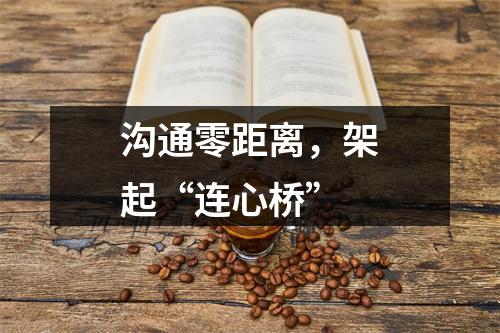 沟通零距离，架起“连心桥”