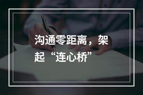 沟通零距离，架起“连心桥”