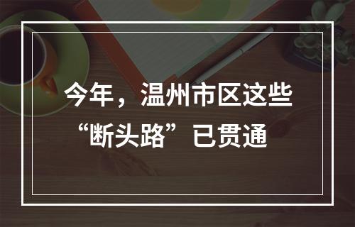 今年，温州市区这些“断头路”已贯通