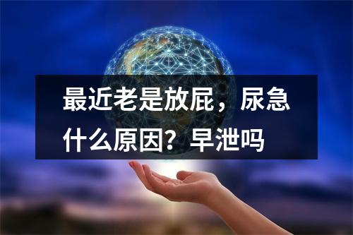 最近老是放屁，尿急什么原因？早泄吗