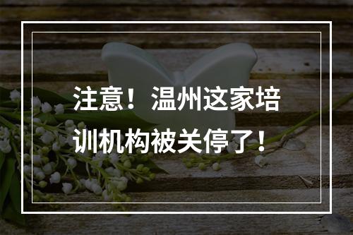 注意！温州这家培训机构被关停了！