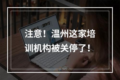 注意！温州这家培训机构被关停了！
