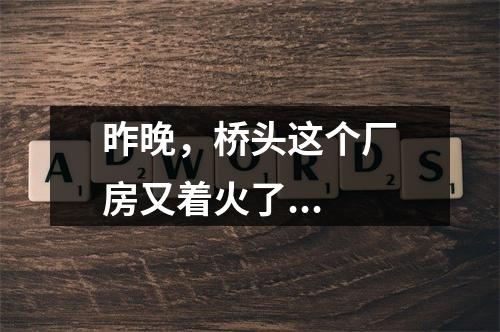 昨晚，桥头这个厂房又着火了...