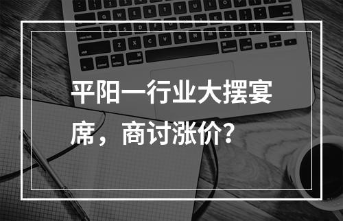 平阳一行业大摆宴席，商讨涨价？