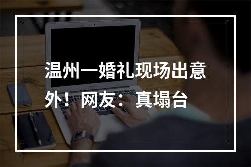 温州一婚礼现场出意外！网友：真塌台