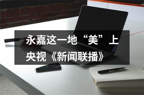 永嘉这一地“美”上央视《新闻联播》