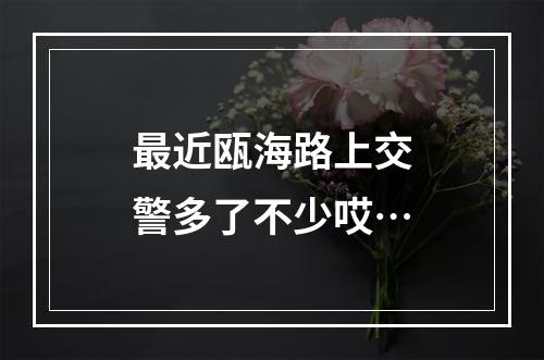 最近瓯海路上交警多了不少哎…