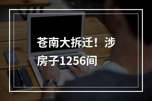 苍南大拆迁！涉房子1256间