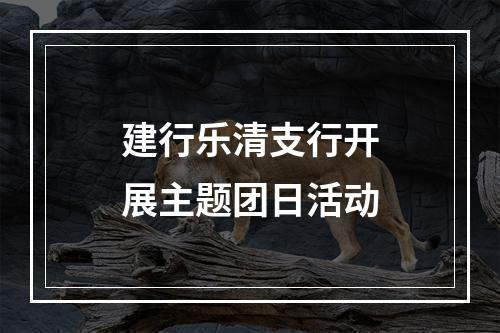 建行乐清支行开展主题团日活动