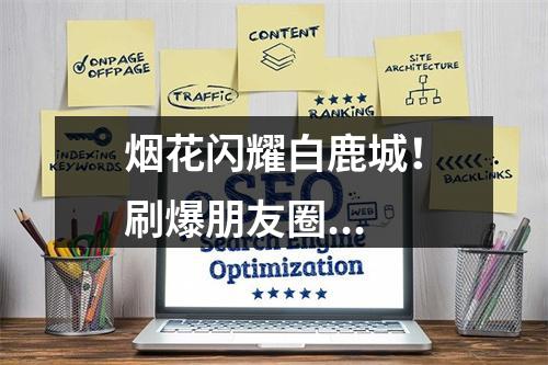 烟花闪耀白鹿城！刷爆朋友圈...