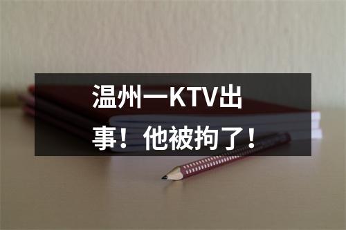 温州一KTV出事！他被拘了！