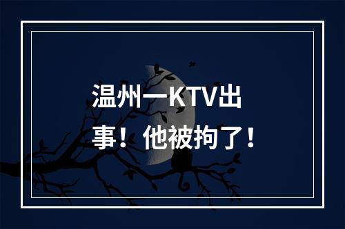 温州一KTV出事！他被拘了！