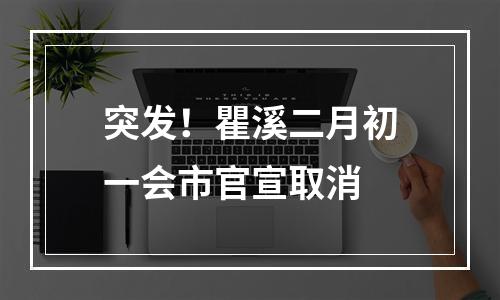 突发！瞿溪二月初一会市官宣取消