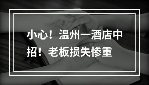 小心！温州一酒店中招！老板损失惨重