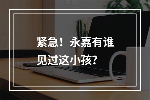 紧急！永嘉有谁见过这小孩？