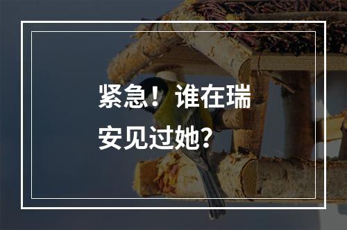 紧急！谁在瑞安见过她？