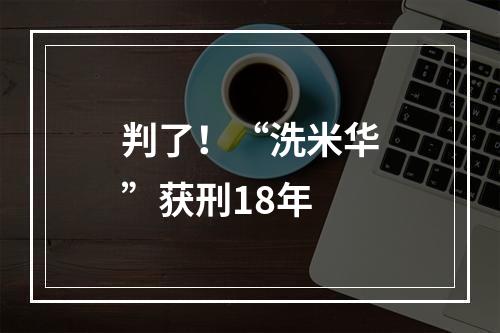 判了！“洗米华”获刑18年