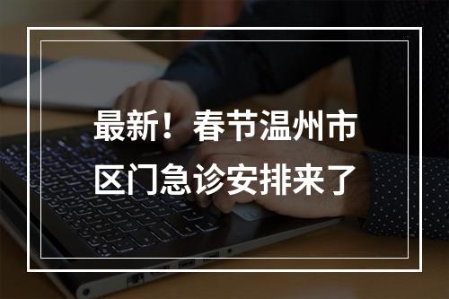 最新！春节温州市区门急诊安排来了