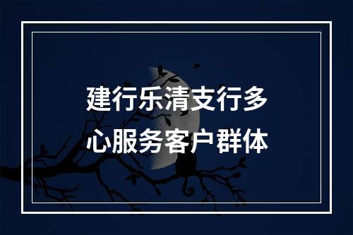 建行乐清支行多心服务客户群体