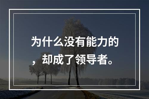 为什么没有能力的，却成了领导者。