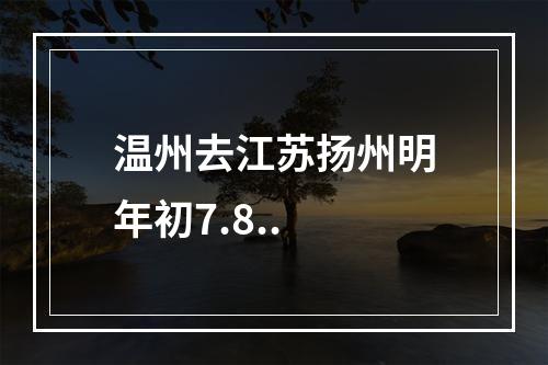 温州去江苏扬州明年初7.8..