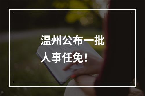 温州公布一批人事任免！