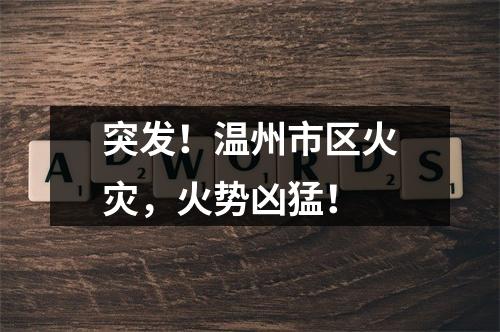 突发！温州市区火灾，火势凶猛！