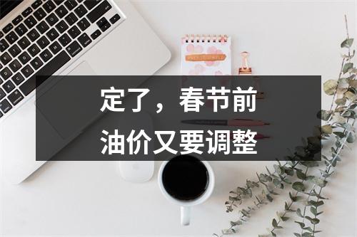 定了，春节前油价又要调整