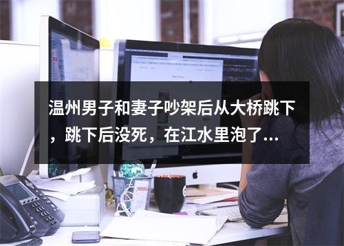 温州男子和妻子吵架后从大桥跳下，跳下后没死，在江水里泡了三小时后大声求救！