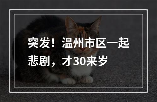 突发！温州市区一起悲剧，才30来岁