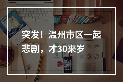 突发！温州市区一起悲剧，才30来岁