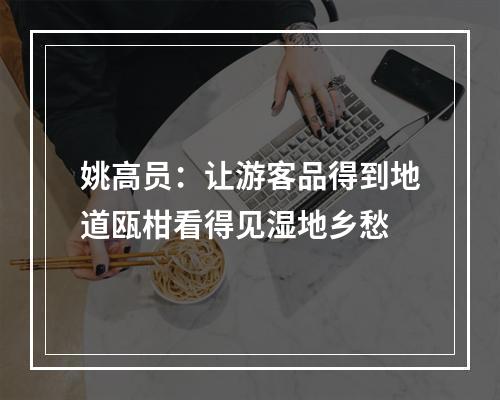 姚高员：让游客品得到地道瓯柑看得见湿地乡愁