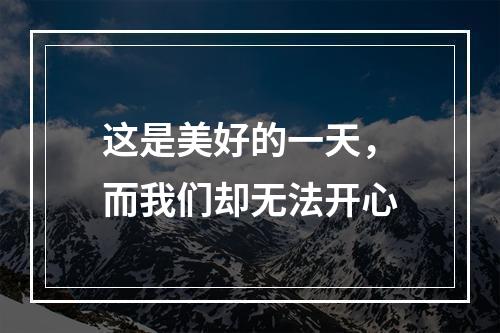 这是美好的一天，而我们却无法开心