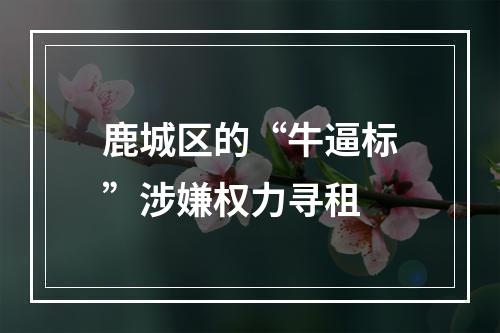 鹿城区的“牛逼标”涉嫌权力寻租