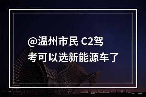 @温州市民 C2驾考可以选新能源车了