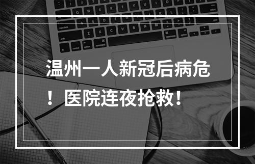 温州一人新冠后病危！医院连夜抢救！