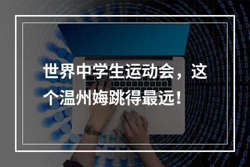 世界中学生运动会，这个温州娒跳得最远！