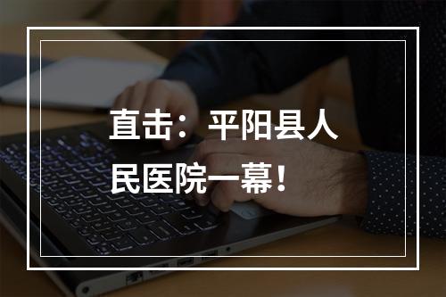 直击：平阳县人民医院一幕！