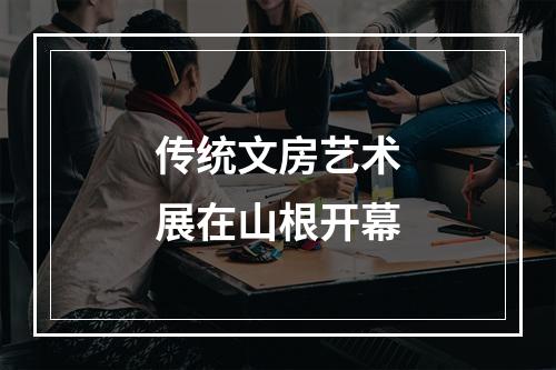 传统文房艺术展在山根开幕