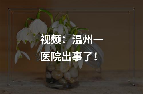 视频：温州一医院出事了！