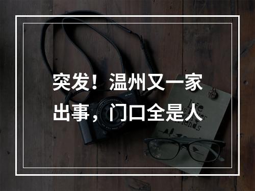 突发！温州又一家出事，门口全是人