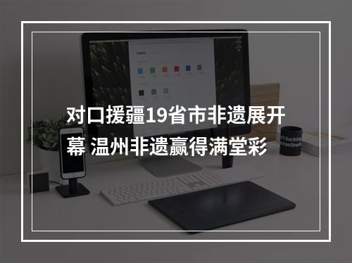 对口援疆19省市非遗展开幕 温州非遗赢得满堂彩