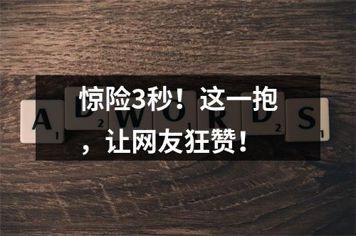 惊险3秒！这一抱，让网友狂赞！