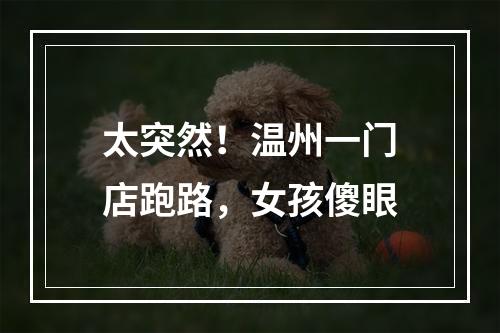 太突然！温州一门店跑路，女孩傻眼