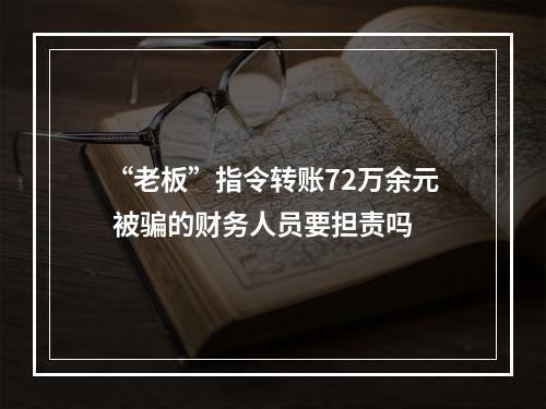 “老板”指令转账72万余元 被骗的财务人员要担责吗