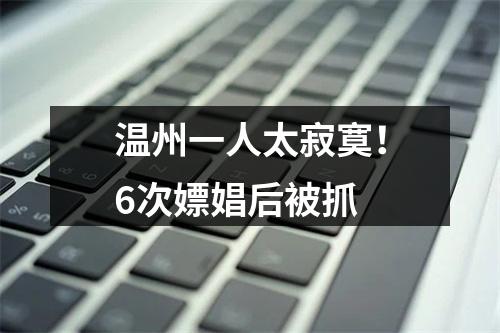 温州一人太寂寞！6次嫖娼后被抓