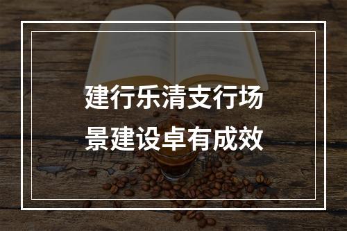 建行乐清支行场景建设卓有成效