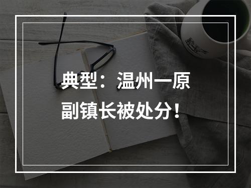 典型：温州一原副镇长被处分！